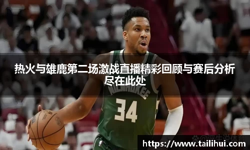 热火与雄鹿第二场激战直播精彩回顾与赛后分析尽在此处
