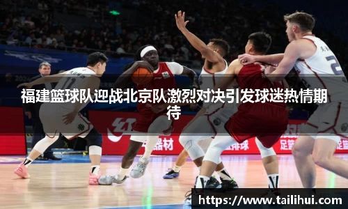 福建篮球队迎战北京队激烈对决引发球迷热情期待