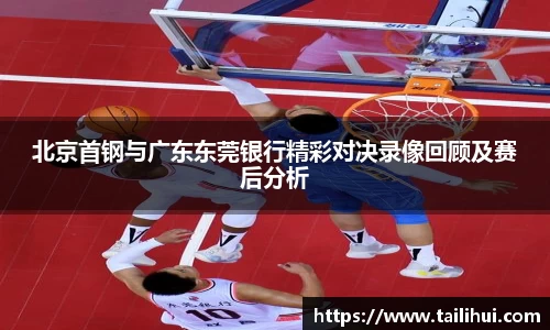 北京首钢与广东东莞银行精彩对决录像回顾及赛后分析